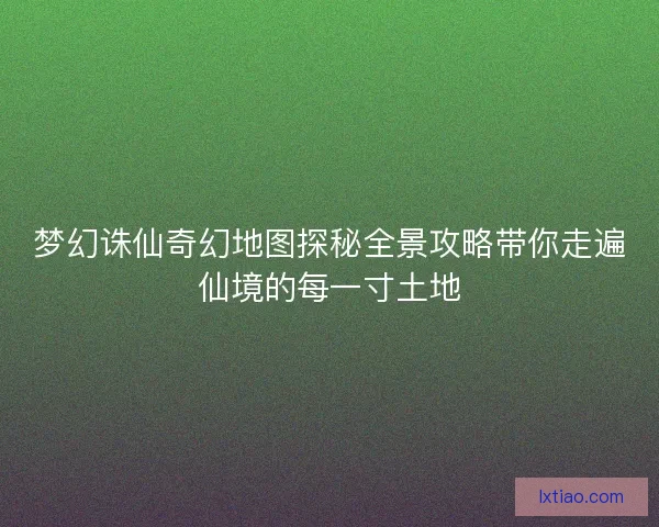 梦幻诛仙奇幻地图探秘全景攻略带你走遍仙境的每一寸土地