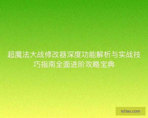 超魔法大战修改器深度功能解析与实战技巧指南全面进阶攻略宝典