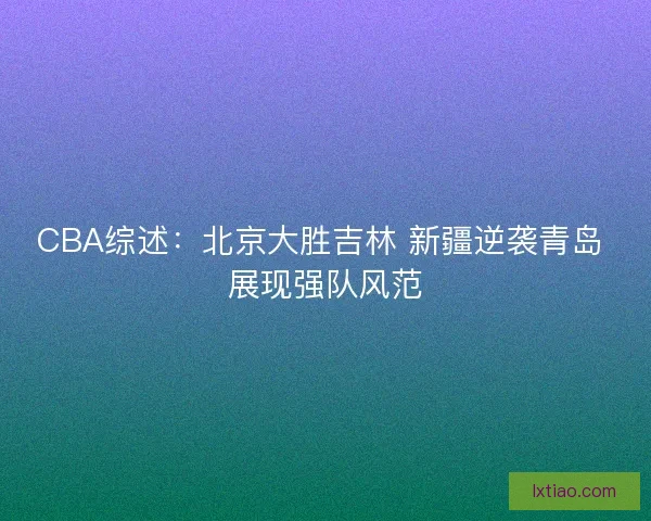 CBA综述：北京大胜吉林 新疆逆袭青岛 展现强队风范